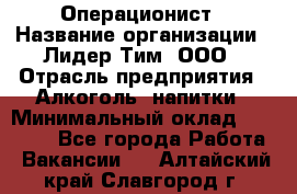 Операционист › Название организации ­ Лидер Тим, ООО › Отрасль предприятия ­ Алкоголь, напитки › Минимальный оклад ­ 25 000 - Все города Работа » Вакансии   . Алтайский край,Славгород г.